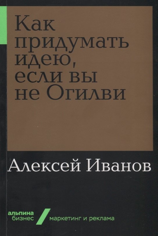 Алексей Николаевич Иванов Как придумать идею, если вы не Огилви
